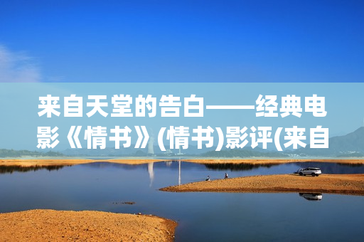 来自天堂的告白——经典电影《情书》(情书)影评(来自天堂的告白施念最新章节更新时)