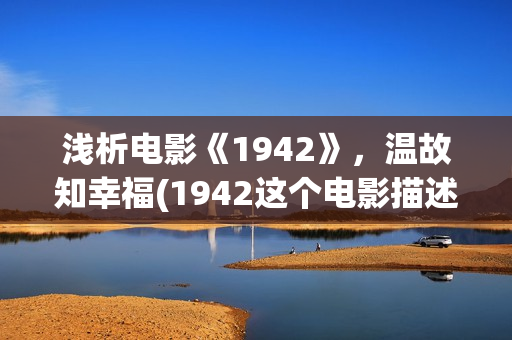 浅析电影《1942》，温故知幸福(1942这个电影描述了什么事情)
