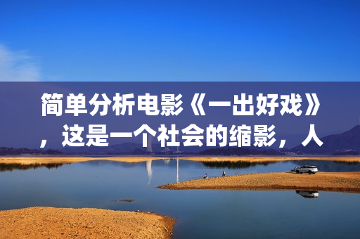简单分析电影《一出好戏》，这是一个社会的缩影，人性的进化史(分析电影从哪些方面分析)