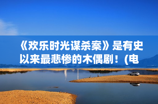 《欢乐时光谋杀案》是有史以来最悲惨的木偶剧！(电影 欢乐时光)