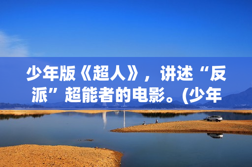 少年版《超人》，讲述“反派”超能者的电影。(少年版《超人》在线观看)