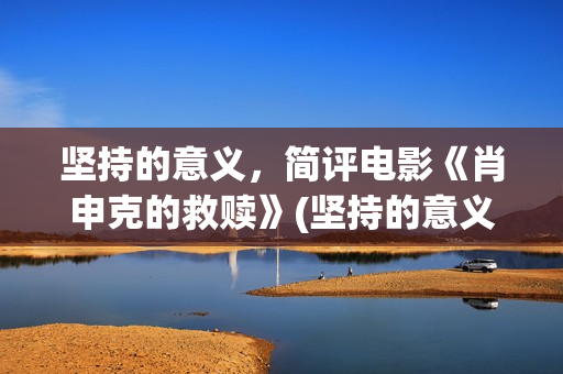 坚持的意义，简评电影《肖申克的救赎》(坚持的意义和价值)
