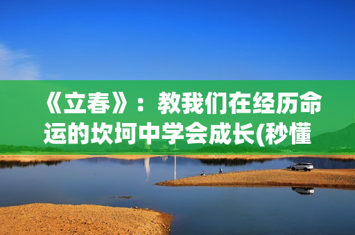 《立春》：教我们在经历命运的坎坷中学会成长(秒懂百科立春)