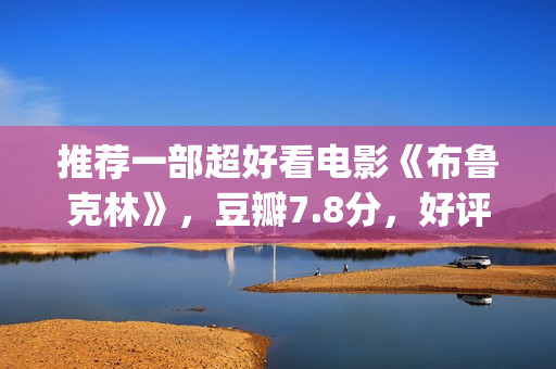 推荐一部超好看电影《布鲁克林》，豆瓣7.8分，好评不断(推荐一部好看的)