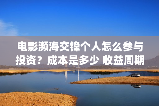 电影濒海交锋个人怎么参与投资？成本是多少 收益周期多久(濒海交锋上映)