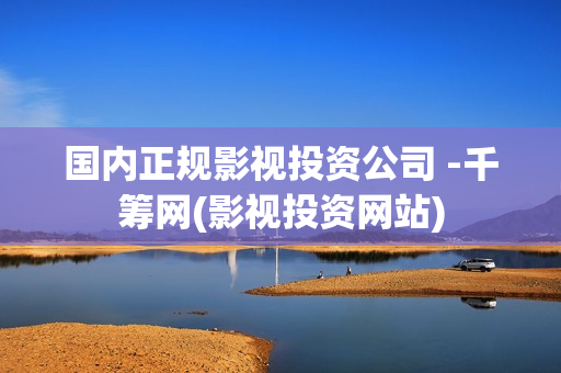 国内正规影视投资公司 -千筹网(影视投资网站)