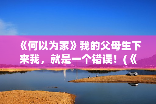 《何以为家》我的父母生下来我，就是一个错误！(《何以为家》剧情)