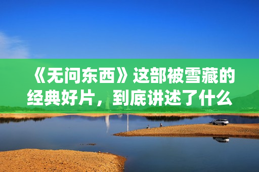 《无问东西》这部被雪藏的经典好片，到底讲述了什么？(无问东西表达什么)