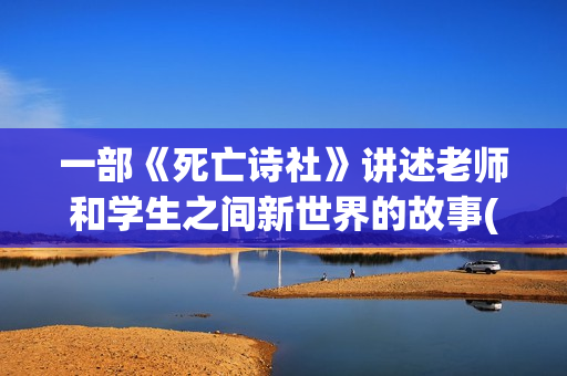 一部《死亡诗社》讲述老师和学生之间新世界的故事(死亡诗社的经典片段)