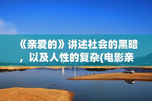 《亲爱的》讲述社会的黑暗，以及人性的复杂(电影亲爱的主要内容)
