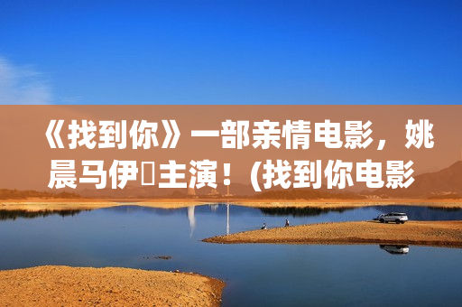 《找到你》一部亲情电影，姚晨马伊琍主演！(找到你电影剧情简介)