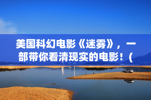 美国科幻电影《迷雾》，一部带你看清现实的电影！(美国科幻电影异形5在线观看免费)