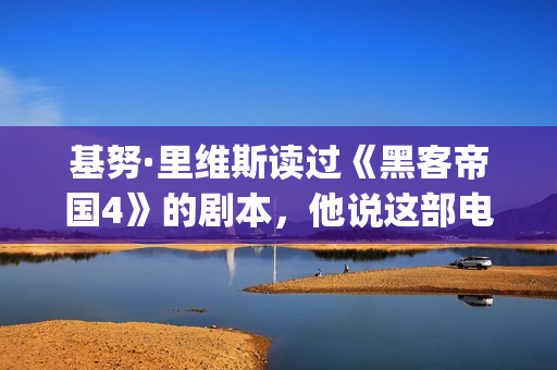 基努·里维斯读过《黑客帝国4》的剧本，他说这部电影雄心勃勃！(基努-里维斯)
