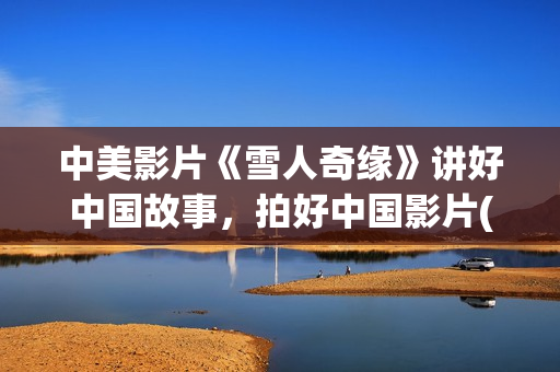 中美影片《雪人奇缘》讲好中国故事，拍好中国影片(雪人 美国)