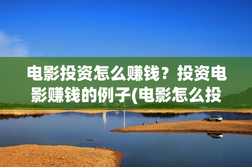 电影投资怎么赚钱？投资电影赚钱的例子(电影怎么投资的)