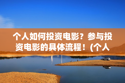 个人如何投资电影？参与投资电影的具体流程！(个人如何投资电子厂)