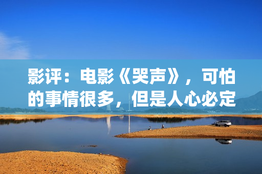 影评：电影《哭声》，可怕的事情很多，但是人心必定得暖(哭声电影影评)