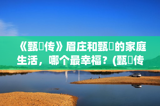 《甄嬛传》眉庄和甄嬛的家庭生活，哪个最幸福？(甄嬛传眉庄为什么会死)
