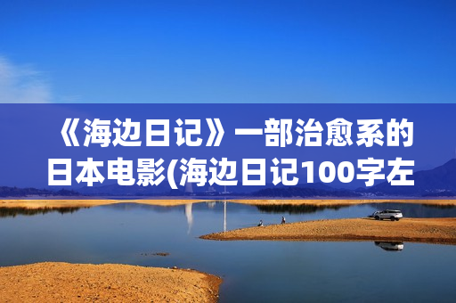 《海边日记》一部治愈系的日本电影(海边日记100字左右)