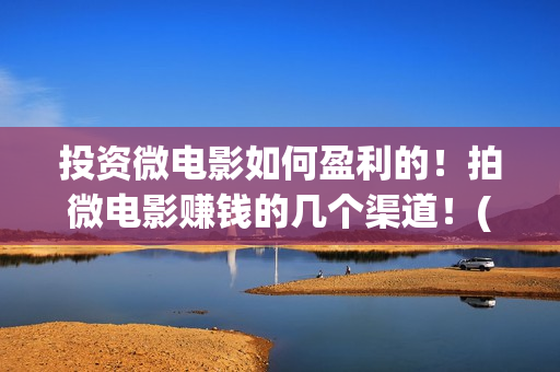 投资微电影如何盈利的！拍微电影赚钱的几个渠道！(微电影如何盈利)