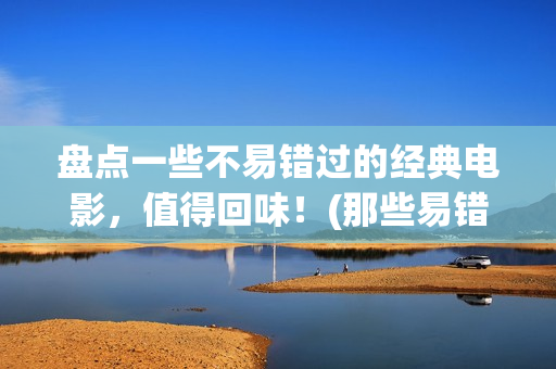 盘点一些不易错过的经典电影，值得回味！(那些易错字)