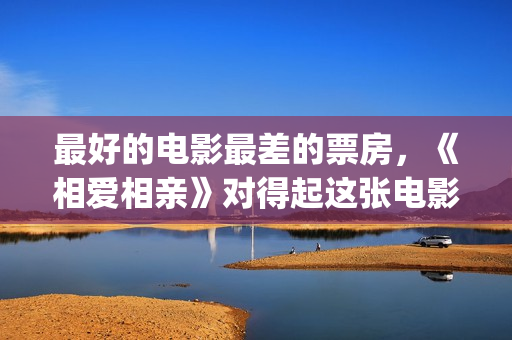 最好的电影最差的票房，《相爱相亲》对得起这张电影票(最好的电影是哪一部)