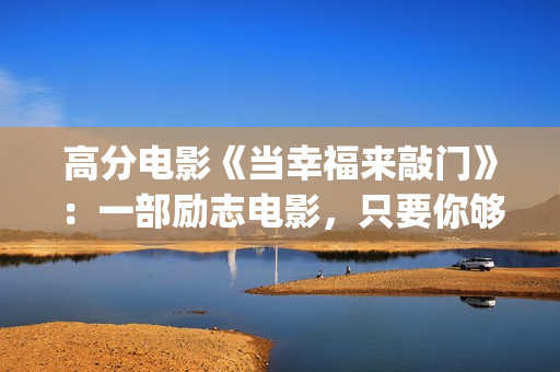 高分电影《当幸福来敲门》：一部励志电影，只要你够努力，就一定会成功！(当幸福来敲门高清在线播放观看)