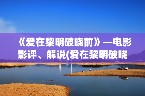 《爱在黎明破晓前》—电影影评、解说(爱在黎明破晓前 电影)
