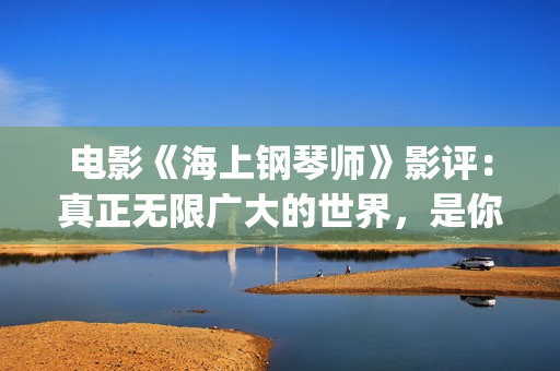 电影《海上钢琴师》影评：真正无限广大的世界，是你平静的内心(电影《海上钢琴师》)
