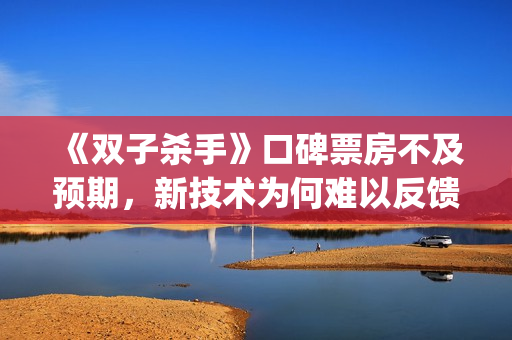 《双子杀手》口碑票房不及预期，新技术为何难以反馈到电影票房？(双子杀手双字幕)