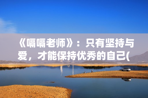 《嗝嗝老师》：只有坚持与爱，才能保持优秀的自己(嗝嗝老师全集免费观看)