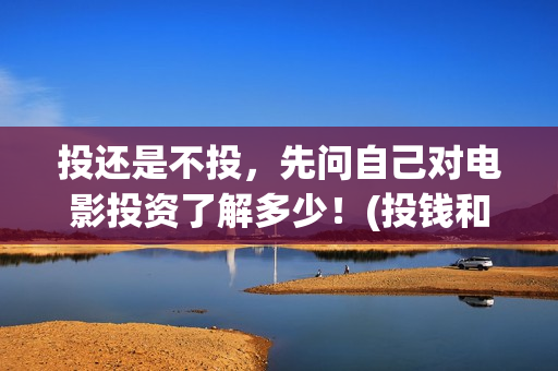 投还是不投，先问自己对电影投资了解多少！(投钱和不投钱入股的区别)