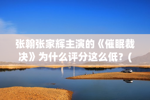 张翰张家辉主演的《催眠裁决》为什么评分这么低？(张家辉和张翰什么关系)