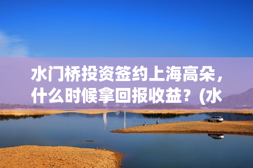 水门桥投资签约上海高朵，什么时候拿回报收益？(水门桥出品公司)