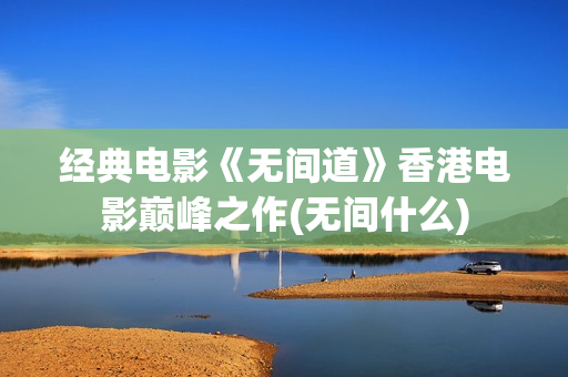 经典电影《无间道》香港电影巅峰之作(无间什么)