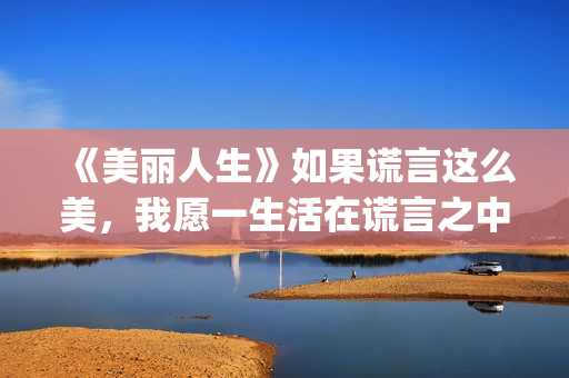 《美丽人生》如果谎言这么美，我愿一生活在谎言之中(美丽人生0)