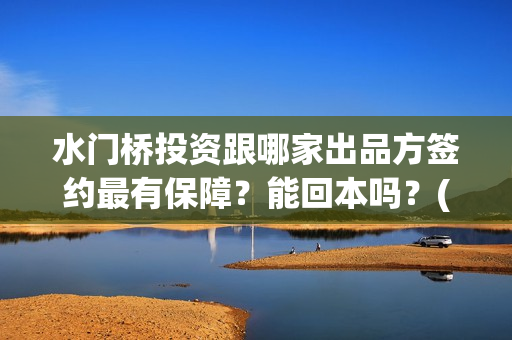 水门桥投资跟哪家出品方签约最有保障？能回本吗？(水门桥值得投资吗)