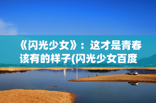 《闪光少女》：这才是青春该有的样子(闪光少女百度网盘)