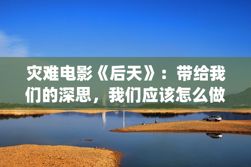 灾难电影《后天》：带给我们的深思，我们应该怎么做？(美国灾难电影后天)