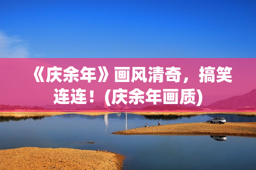 《庆余年》画风清奇，搞笑连连！(庆余年画质)
