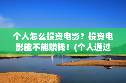 个人怎么投资电影？投资电影能不能赚钱！(个人通过什么渠道投资电影)