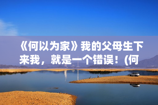 《何以为家》我的父母生下来我，就是一个错误！(何以为家gl)
