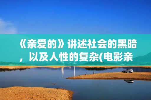 《亲爱的》讲述社会的黑暗，以及人性的复杂(电影亲爱的讲了什么)
