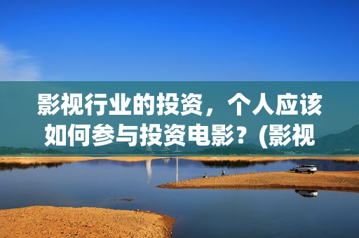 影视行业的投资，个人应该如何参与投资电影？(影视行业投资人孙超简介资料)