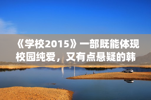 《学校2015》一部既能体现校园纯爱，又有点悬疑的韩剧(学校2015rest)