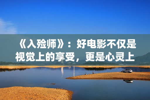 《入殓师》：好电影不仅是视觉上的享受，更是心灵上的荡涤与洗礼(入殓师讲的是什么故事)