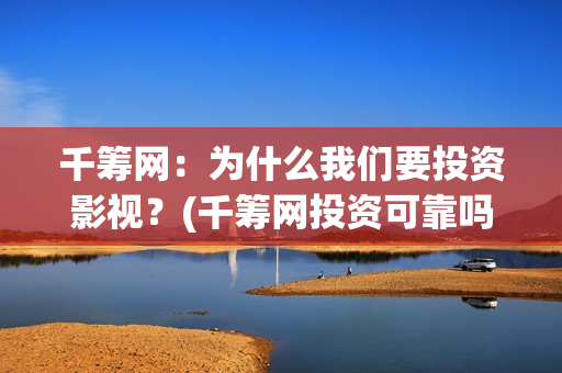 千筹网：为什么我们要投资影视？(千筹网投资可靠吗)