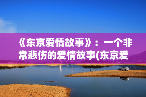 《东京爱情故事》：一个非常悲伤的爱情故事(东京爱情故事(国语版))