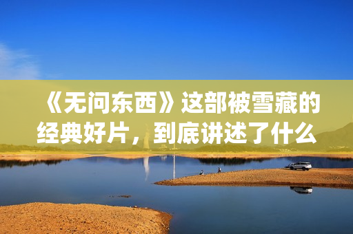 《无问东西》这部被雪藏的经典好片，到底讲述了什么？(无问东西原文)