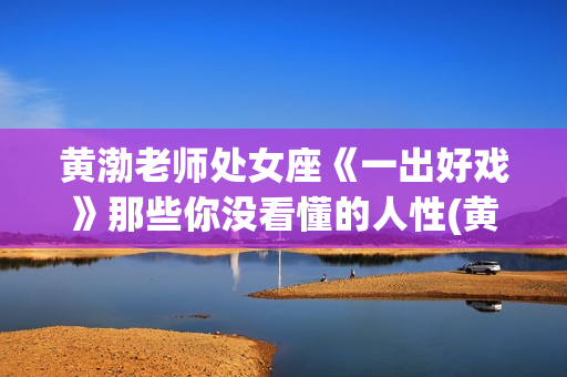 黄渤老师处女座《一出好戏》那些你没看懂的人性(黄渤什么星座血型)